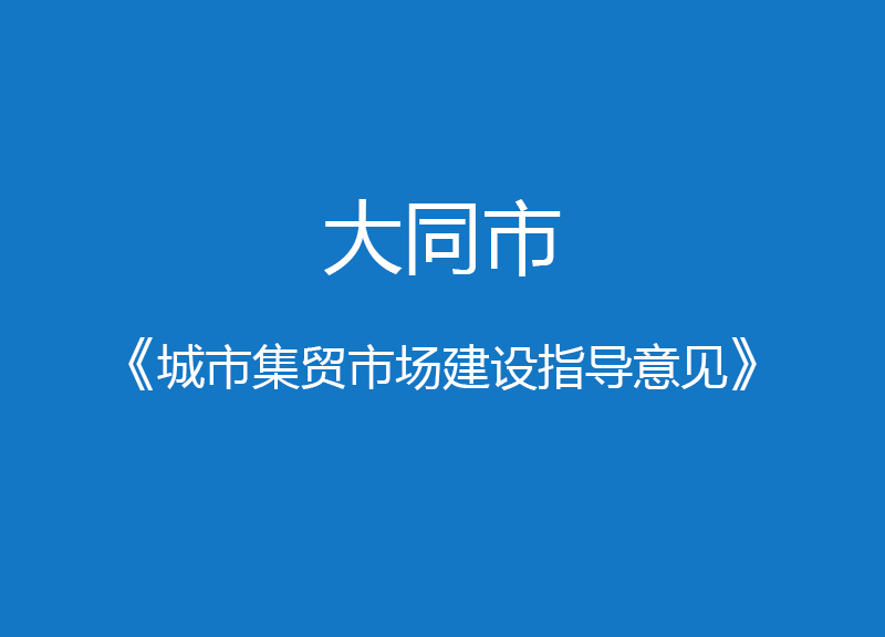 大同市《城市集貿(mào)市場建設(shè)指導(dǎo)意見》