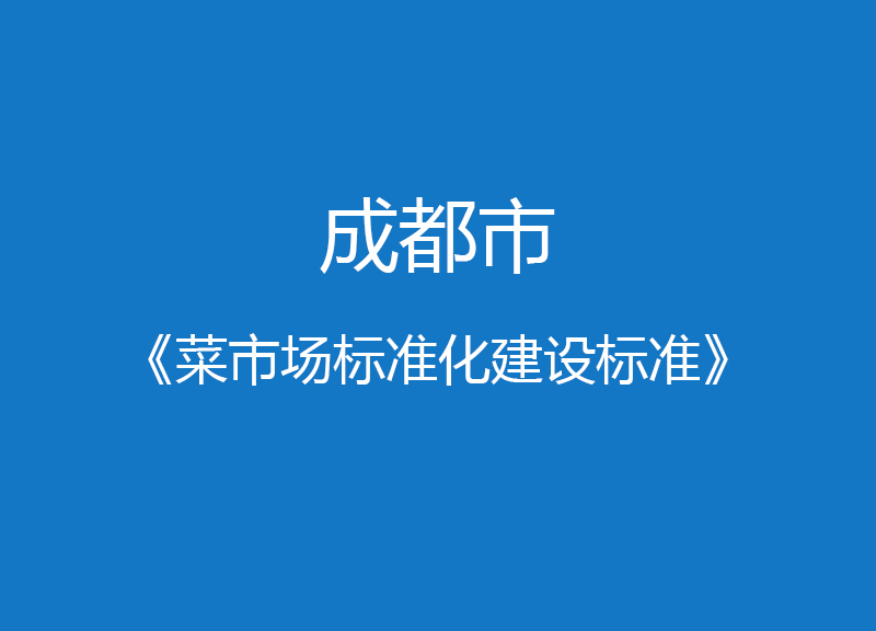 成都市菜市場標(biāo)準(zhǔn)化建設(shè)標(biāo)準(zhǔn)