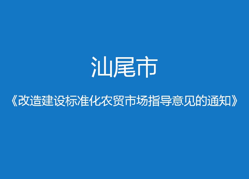 汕尾市改造建設(shè)標(biāo)準(zhǔn)化農(nóng)貿(mào)市場指導(dǎo)意見的通知