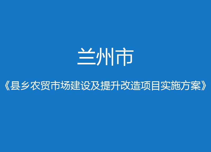 蘭州市縣鄉(xiāng)農(nóng)貿(mào)市場建設(shè)提升改造項目實施方案